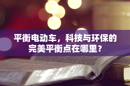 平衡电动车，科技与环保的完美平衡点在哪里？