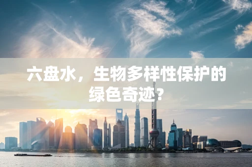六盘水，生物多样性保护的绿色奇迹？