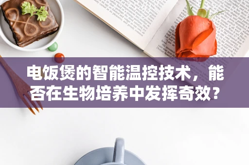 电饭煲的智能温控技术，能否在生物培养中发挥奇效？