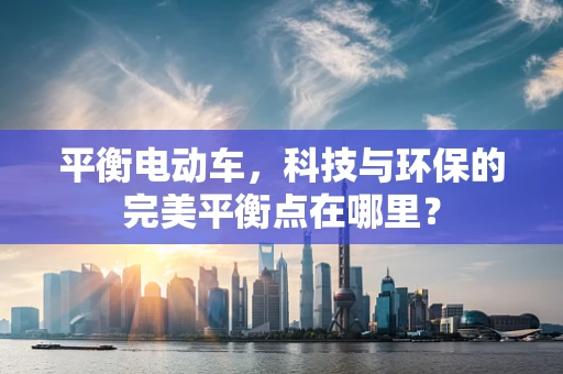 平衡电动车，科技与环保的完美平衡点在哪里？