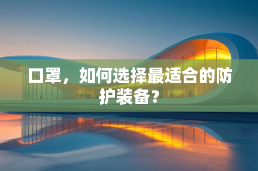 口罩，如何选择最适合的防护装备？