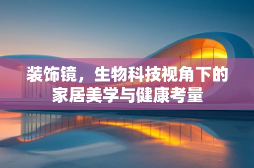 装饰镜，生物科技视角下的家居美学与健康考量