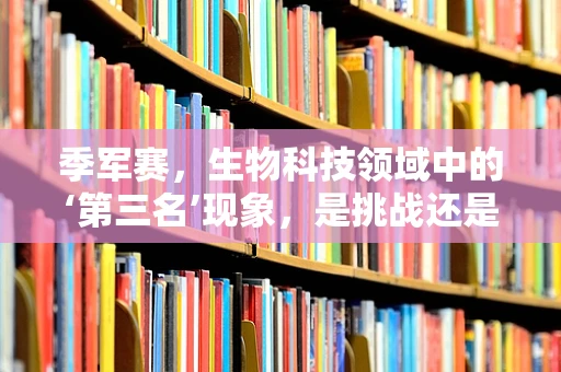 季军赛，生物科技领域中的‘第三名’现象，是挑战还是机遇？