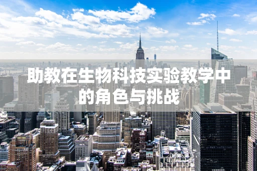 助教在生物科技实验教学中的角色与挑战