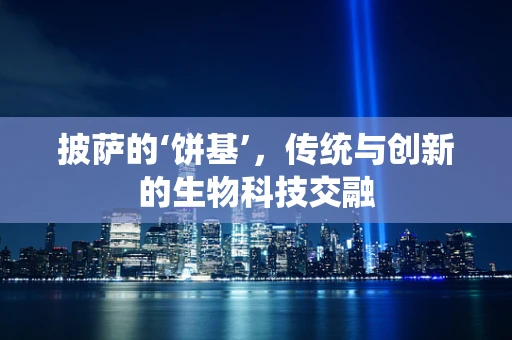 披萨的‘饼基’，传统与创新的生物科技交融