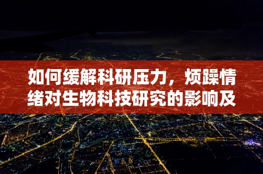 如何缓解科研压力，烦躁情绪对生物科技研究的影响及应对策略