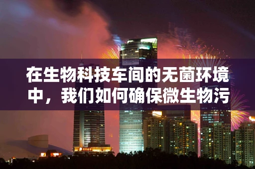 在生物科技车间的无菌环境中，我们如何确保微生物污染的零风险？