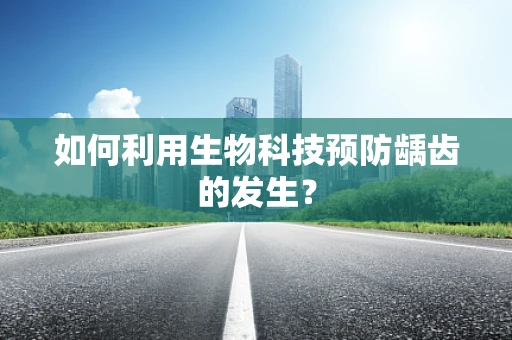 如何利用生物科技预防龋齿的发生？