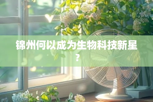 锦州何以成为生物科技新星？