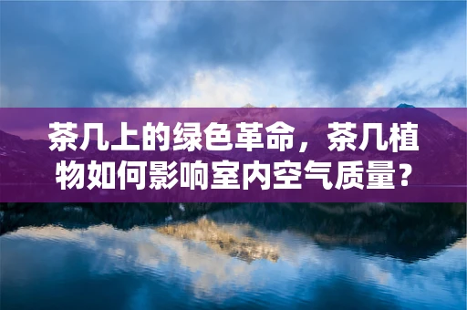 茶几上的绿色革命，茶几植物如何影响室内空气质量？