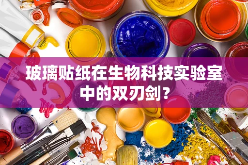 玻璃贴纸在生物科技实验室中的双刃剑？