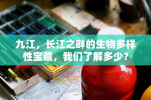 九江，长江之畔的生物多样性宝藏，我们了解多少？