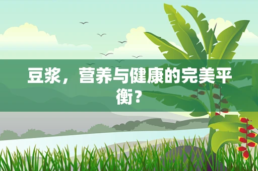 豆浆，营养与健康的完美平衡？