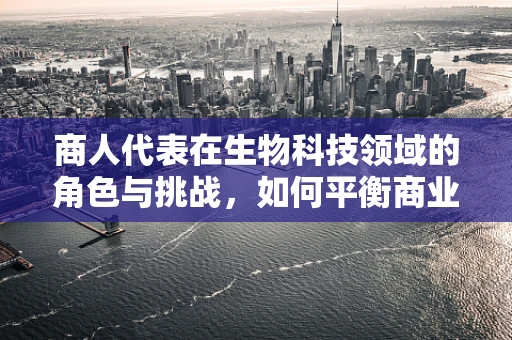 商人代表在生物科技领域的角色与挑战，如何平衡商业利益与科技进步？