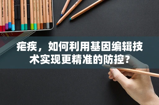 疟疾，如何利用基因编辑技术实现更精准的防控？