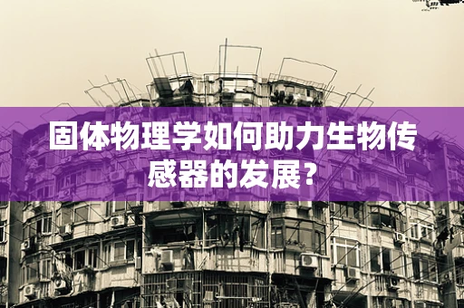 固体物理学如何助力生物传感器的发展？
