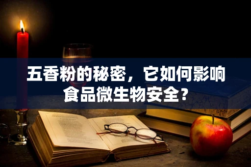 五香粉的秘密，它如何影响食品微生物安全？