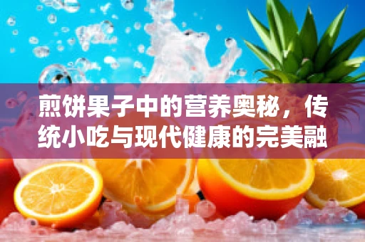煎饼果子中的营养奥秘，传统小吃与现代健康的完美融合？