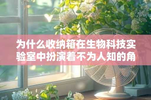 为什么收纳箱在生物科技实验室中扮演着不为人知的角色？