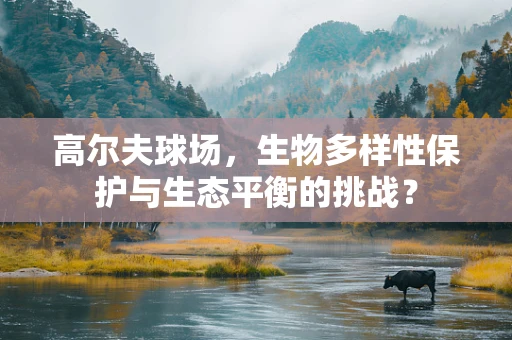 高尔夫球场，生物多样性保护与生态平衡的挑战？