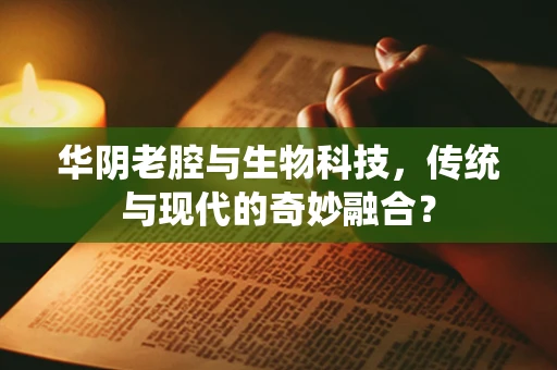 华阴老腔与生物科技，传统与现代的奇妙融合？