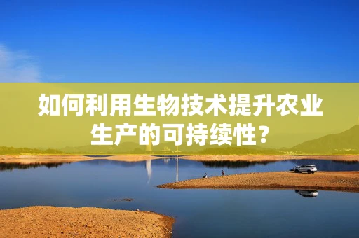 如何利用生物技术提升农业生产的可持续性？