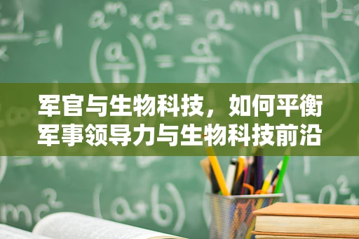 军官与生物科技，如何平衡军事领导力与生物科技前沿？