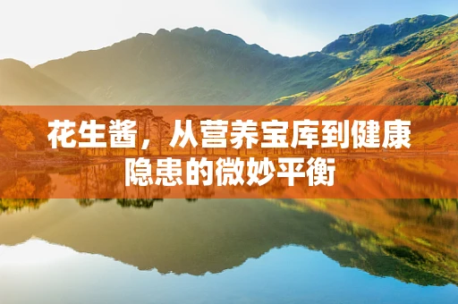 花生酱，从营养宝库到健康隐患的微妙平衡