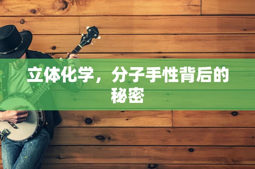立体化学，分子手性背后的秘密