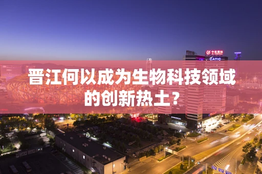 晋江何以成为生物科技领域的创新热土？