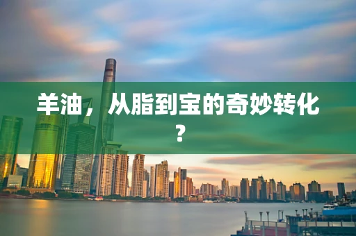 羊油，从脂到宝的奇妙转化？