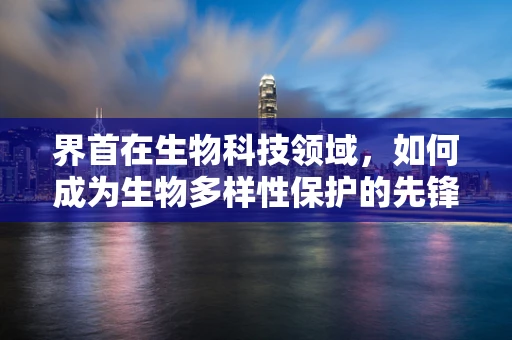 界首在生物科技领域，如何成为生物多样性保护的先锋？