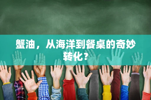 蟹油，从海洋到餐桌的奇妙转化？