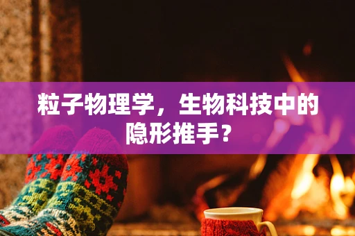 粒子物理学，生物科技中的隐形推手？