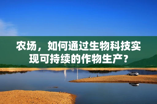 农场，如何通过生物科技实现可持续的作物生产？