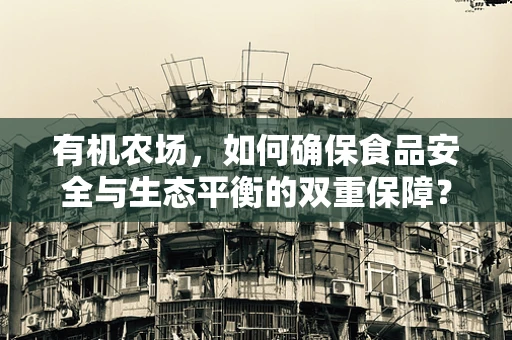 有机农场，如何确保食品安全与生态平衡的双重保障？