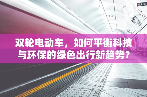 双轮电动车，如何平衡科技与环保的绿色出行新趋势？