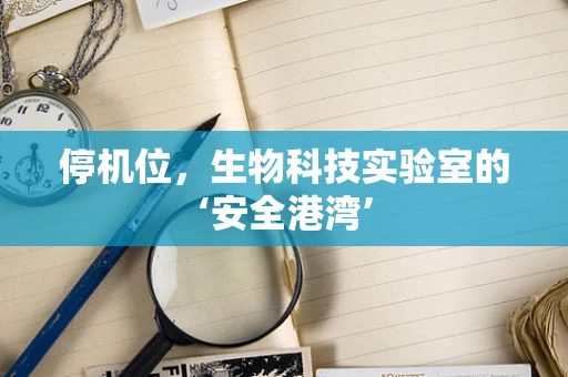 停机位，生物科技实验室的‘安全港湾’