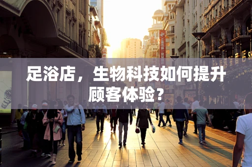 足浴店，生物科技如何提升顾客体验？