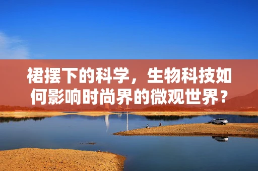 裙摆下的科学，生物科技如何影响时尚界的微观世界？