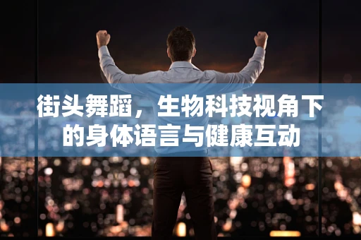 街头舞蹈，生物科技视角下的身体语言与健康互动