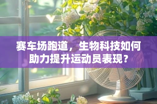 赛车场跑道，生物科技如何助力提升运动员表现？