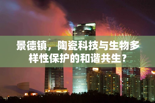 景德镇，陶瓷科技与生物多样性保护的和谐共生？