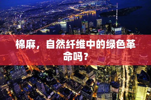 棉麻，自然纤维中的绿色革命吗？