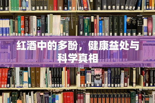 红酒中的多酚，健康益处与科学真相