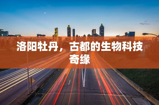 洛阳牡丹，古都的生物科技奇缘