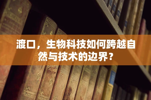 渡口，生物科技如何跨越自然与技术的边界？