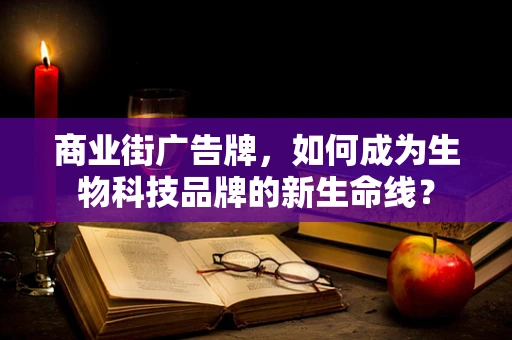 商业街广告牌，如何成为生物科技品牌的新生命线？