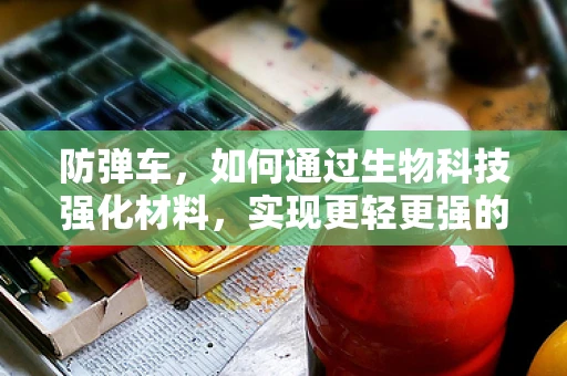 防弹车，如何通过生物科技强化材料，实现更轻更强的防护？