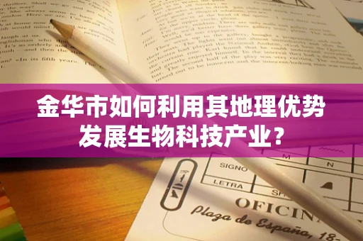 金华市如何利用其地理优势发展生物科技产业？
